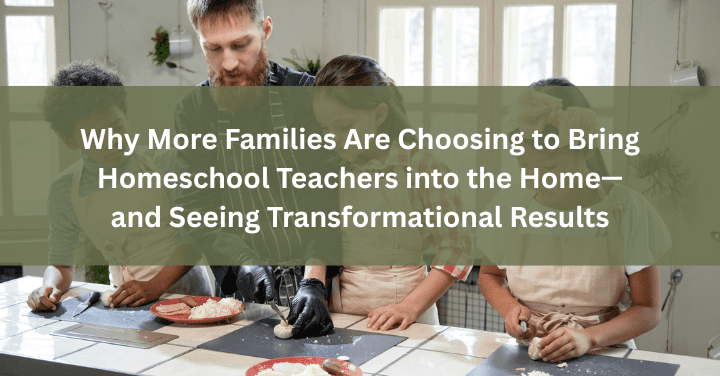 Why More Families Are Choosing to Bring Homeschool Teachers into the Home—and Seeing Transformational Results