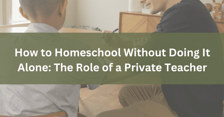 How to Homeschool Without Doing It Alone: The Role of a Private Teacher